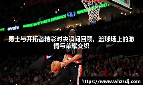 勇士与开拓者精彩对决瞬间回顾，篮球场上的激情与荣耀交织