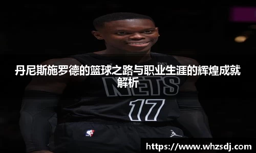 丹尼斯施罗德的篮球之路与职业生涯的辉煌成就解析