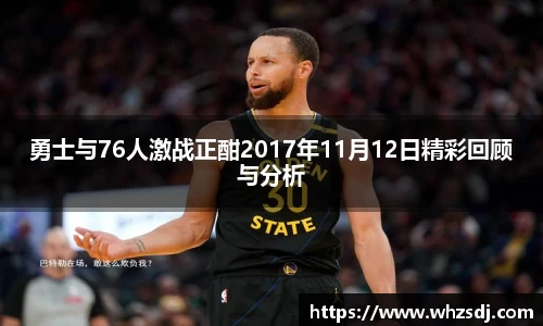 勇士与76人激战正酣2017年11月12日精彩回顾与分析