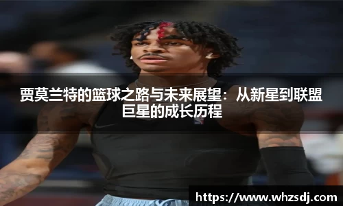 悟空体育贾莫兰特的篮球之路与未来展望：从新星到联盟巨星的成长历程