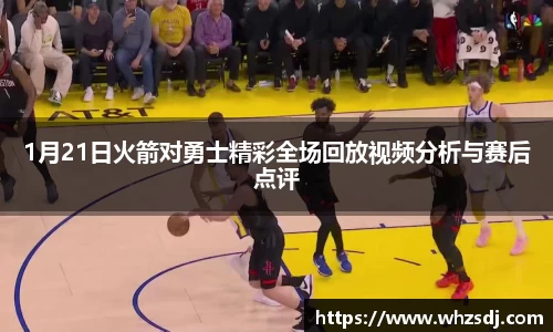 悟空体育1月21日火箭对勇士精彩全场回放视频分析与赛后点评